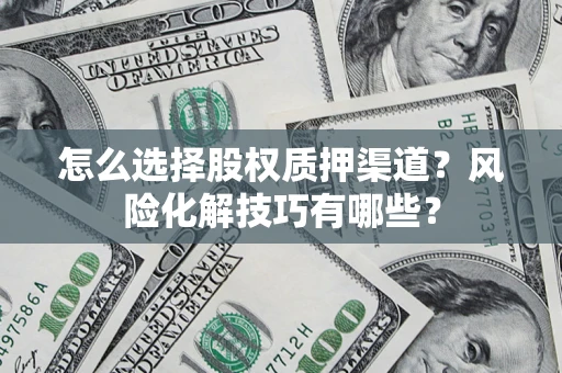北京怎么选择股权质押渠道？风险化解技巧有哪些？