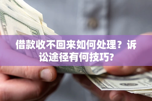 北京借款收不回来如何处理？诉讼途径有何技巧?