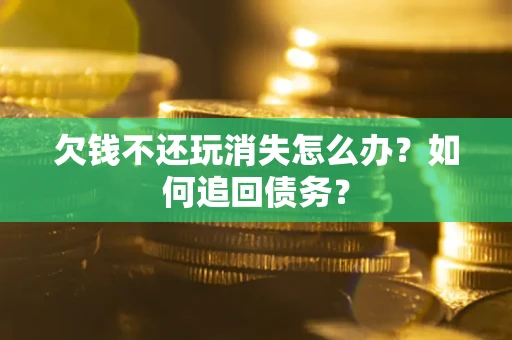北京欠钱不还玩消失怎么办？如何追回债务？