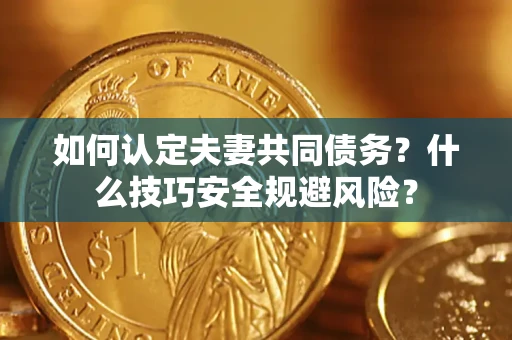 北京如何认定夫妻共同债务？什么技巧安全规避风险？