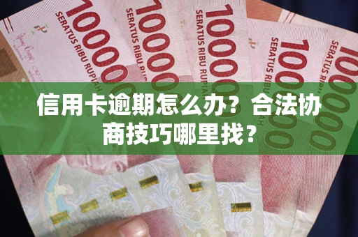 北京信用卡逾期怎么办？合法协商技巧哪里找？