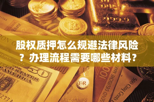 北京股权质押怎么规避法律风险？办理流程需要哪些材料？