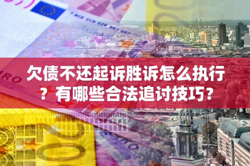 北京欠债不还起诉胜诉怎么执行？有哪些合法追讨技巧？