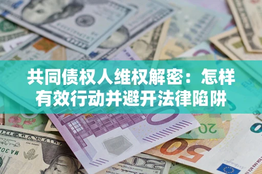 北京共同债权人维权解密：怎样有效行动并避开法律陷阱