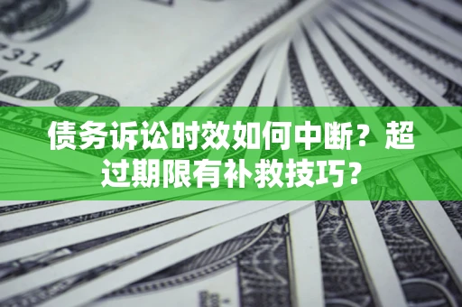 北京债务诉讼时效如何中断？超过期限有补救技巧？