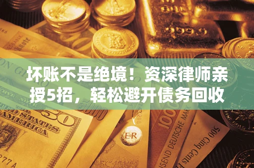 北京坏账不是绝境！资深律师亲授5招，轻松避开债务回收大坑