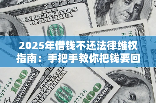北京2025年借钱不还法律维权指南：手把手教你把钱要回来