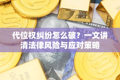 北京代位权纠纷怎么破？一文讲清法律风险与应对策略