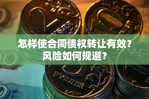 北京怎样使合同债权转让有效？风险如何规避？