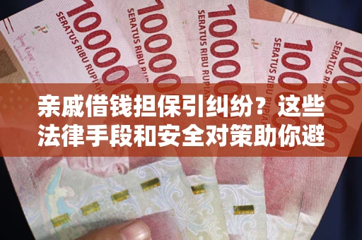北京亲戚借钱担保引纠纷？这些法律手段和安全对策助你避坑