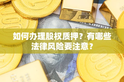 北京如何办理股权质押？有哪些法律风险要注意？