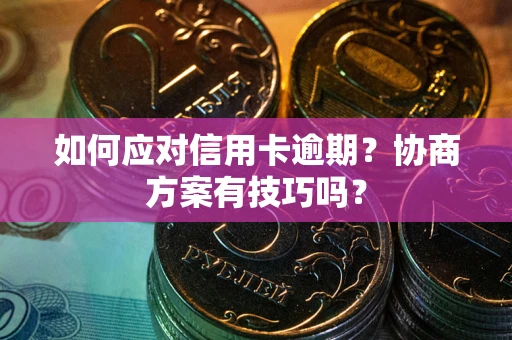 北京如何应对信用卡逾期？协商方案有技巧吗？