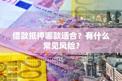 北京借款抵押哪款适合？有什么常见风险？