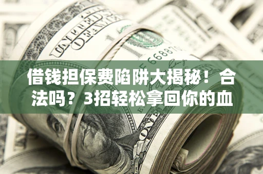 北京借钱担保费陷阱大揭秘！合法吗？3招轻松拿回你的血汗钱