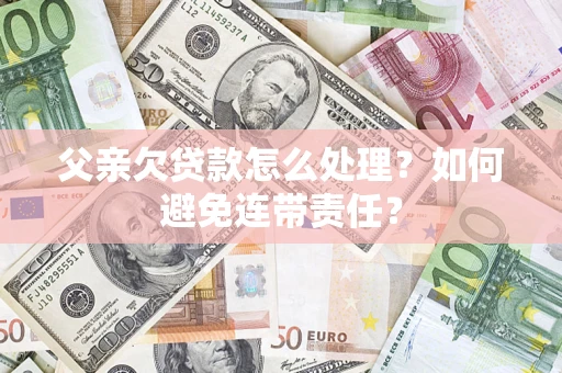 北京父亲欠贷款怎么处理？如何避免连带责任？
