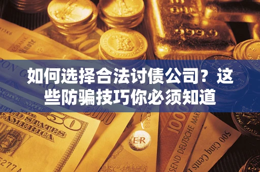 北京如何选择合法讨债公司？这些防骗技巧你必须知道