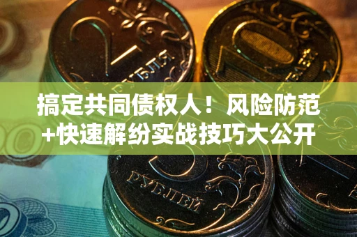 北京搞定共同债权人！风险防范+快速解纷实战技巧大公开