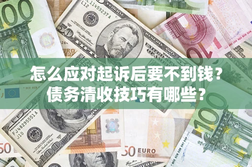 北京怎么应对起诉后要不到钱？债务清收技巧有哪些？