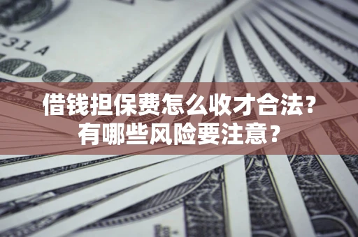 北京借钱担保费怎么收才合法？有哪些风险要注意？