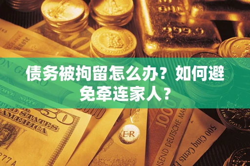 北京债务被拘留怎么办？如何避免牵连家人？