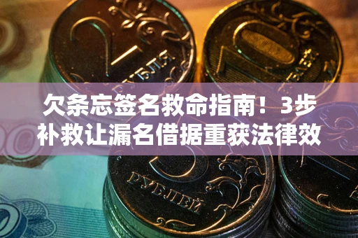 北京欠条忘签名救命指南！3步补救让漏名借据重获法律效力