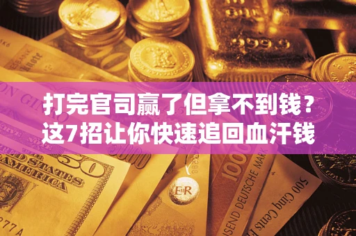 北京打完官司赢了但拿不到钱？这7招让你快速追回血汗钱