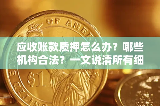 北京应收账款质押怎么办？哪些机构合法？一文说清所有细节