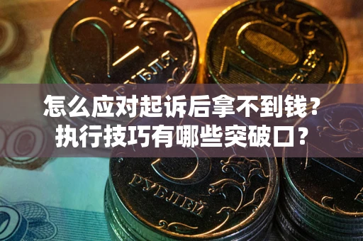 北京怎么应对起诉后拿不到钱？执行技巧有哪些突破口？