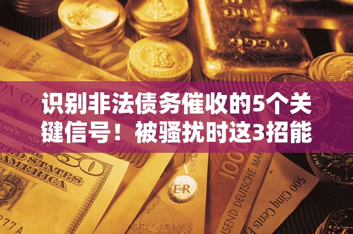 北京识别非法债务催收的5个关键信号！被骚扰时这3招能救你