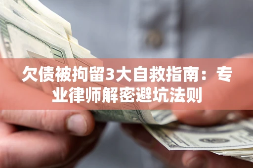 北京欠债被拘留3大自救指南：专业律师解密避坑法则