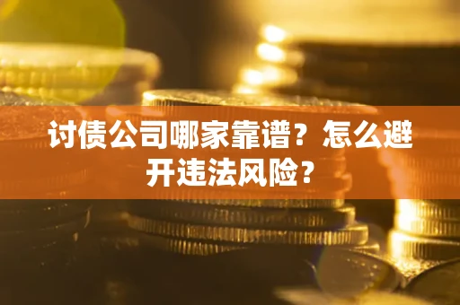 北京讨债公司哪家靠谱？怎么避开违法风险？