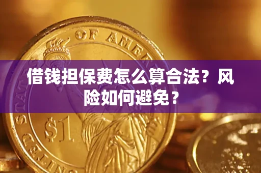 北京借钱担保费怎么算合法？风险如何避免？