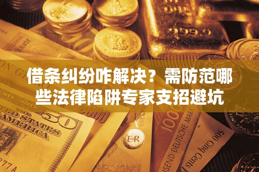 北京借条纠纷咋解决？需防范哪些法律陷阱专家支招避坑