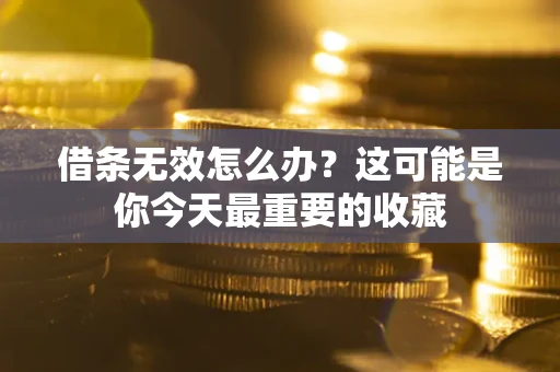 北京借条无效怎么办？这可能是你今天最重要的收藏