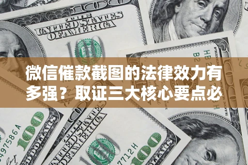 北京微信催款截图的法律效力有多强？取证三大核心要点必须知道！