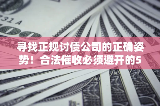 北京寻找正规讨债公司的正确姿势！合法催收必须避开的5大雷区