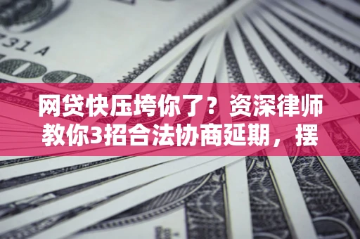 北京网贷快压垮你了？资深律师教你3招合法协商延期，摆脱暴力催收！