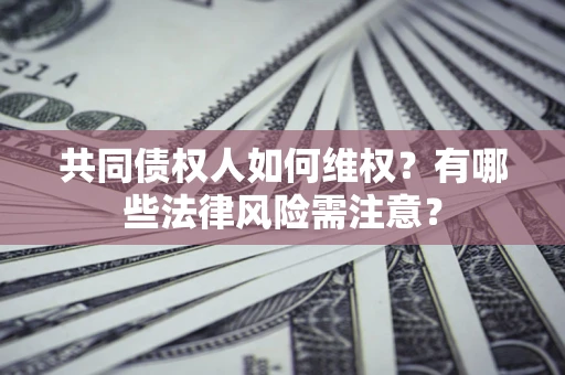 北京共同债权人如何维权？有哪些法律风险需注意？