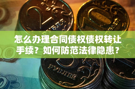 北京怎么办理合同债权债权转让手续？如何防范法律隐患？