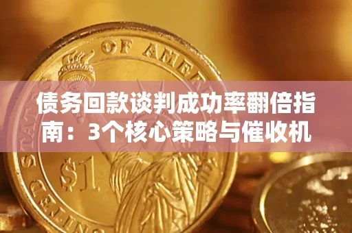 北京债务回款谈判成功率翻倍指南：3个核心策略与催收机构避坑法则