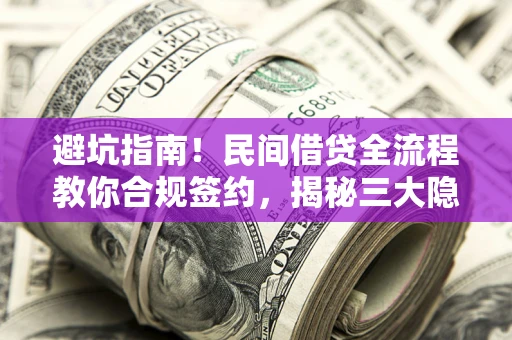 北京避坑指南！民间借贷全流程教你合规签约，揭秘三大隐形陷阱