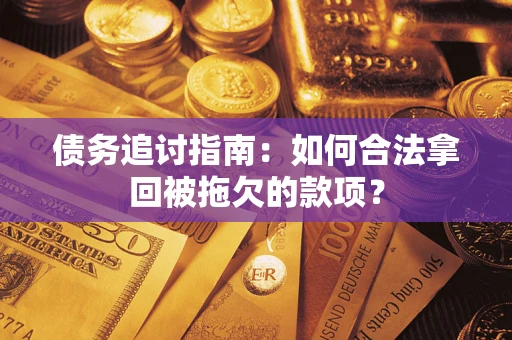 北京债务追讨指南：如何合法拿回被拖欠的款项？