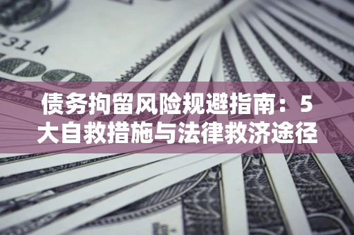北京债务拘留风险规避指南：5大自救措施与法律救济途径