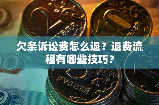 北京欠条诉讼费怎么退？退费流程有哪些技巧？
