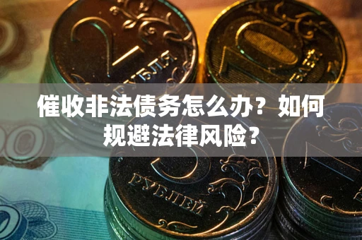 北京催收非法债务怎么办？如何规避法律风险？