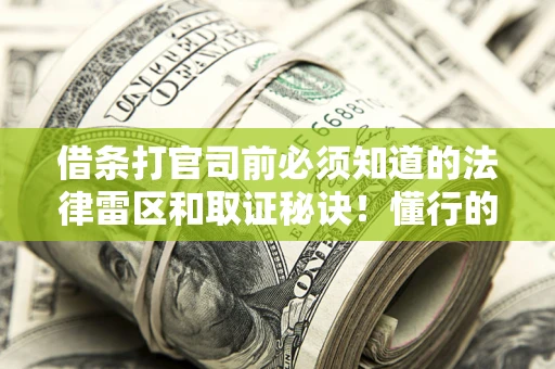 北京借条打官司前必须知道的法律雷区和取证秘诀！懂行的人已经留好这些证据