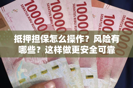 北京抵押担保怎么操作？风险有哪些？这样做更安全可靠
