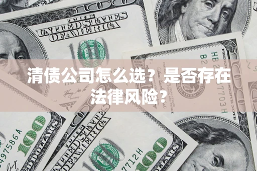 北京清债公司怎么选？是否存在法律风险？