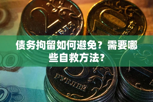 北京债务拘留如何避免？需要哪些自救方法？