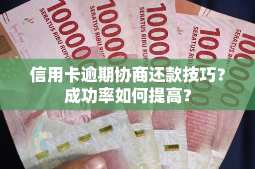 北京信用卡逾期协商还款技巧？成功率如何提高？